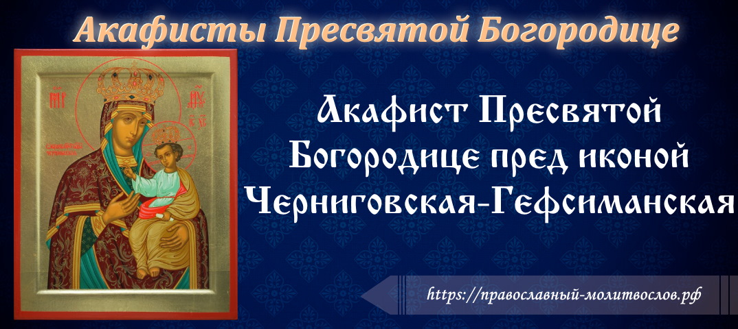 Акафист Пресвятой Богородице пред иконой «Черниговская-Гефсиманская»