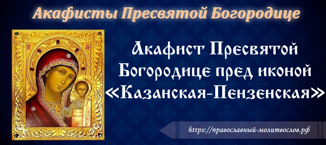 Акафист Пресвятой Богородице пред иконой «Казанская-Пензенская»