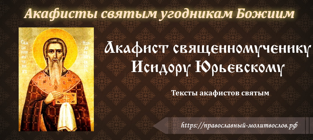 ﻿Акафист священномученику Исидору Юрьевскому