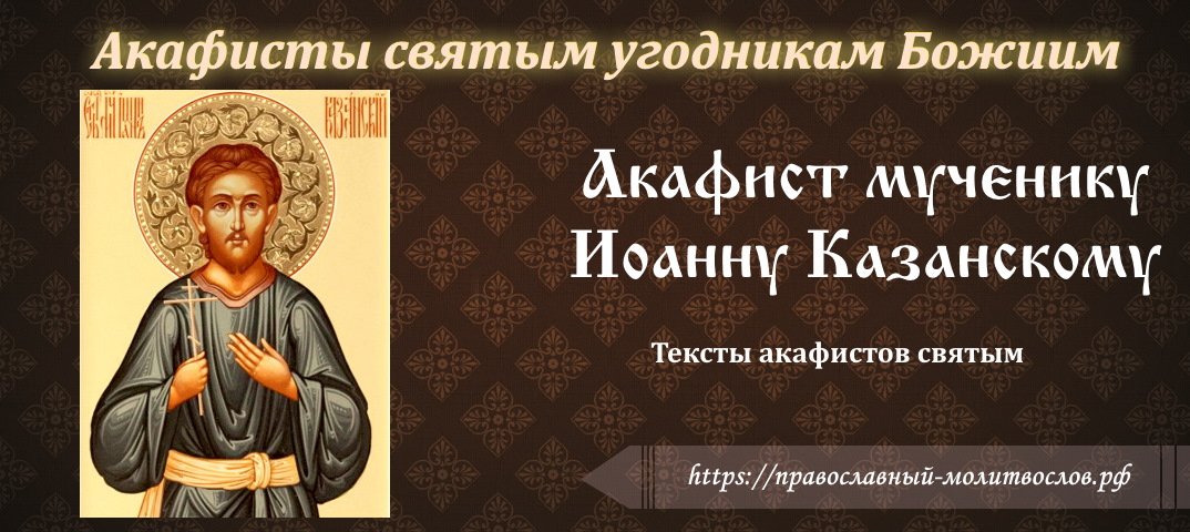 Акафист святому мученику Иоанну Казанскому