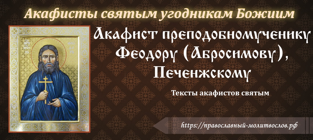 Акафист преподобномученику Феодору (Абросимову), Печенжскому