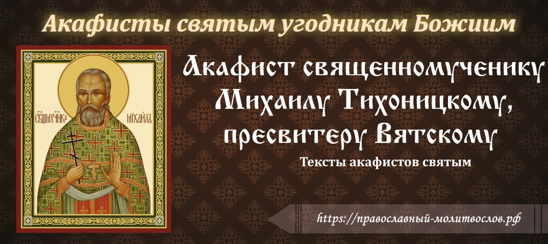 Акафист священномученику Михаилу Тихоницкому, пресвитеру Вятскому и Орловскому