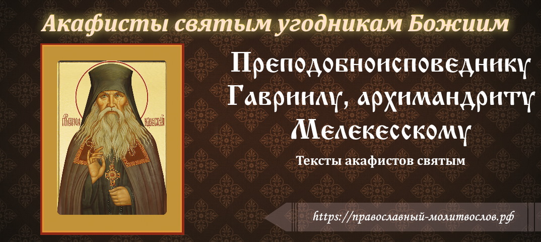 Акафист святому преподобноисповеднику Гавриилу, архимандриту Мелекесскому